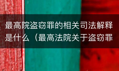 最高院盗窃罪的相关司法解释是什么（最高法院关于盗窃罪的司法解释）