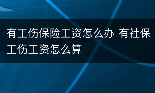 有工伤保险工资怎么办 有社保工伤工资怎么算