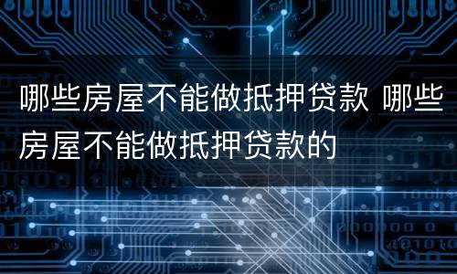 哪些房屋不能做抵押贷款 哪些房屋不能做抵押贷款的