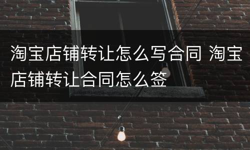 淘宝店铺转让怎么写合同 淘宝店铺转让合同怎么签