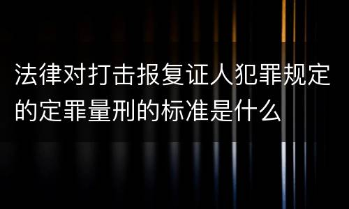 法律对打击报复证人犯罪规定的定罪量刑的标准是什么