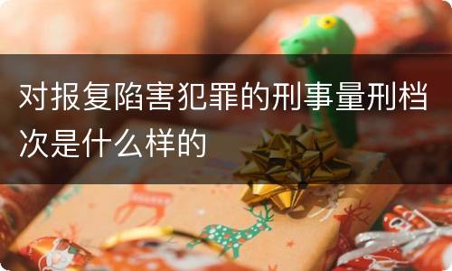 对报复陷害犯罪的刑事量刑档次是什么样的