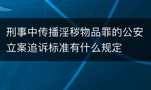 刑事中传播淫秽物品罪的公安立案追诉标准有什么规定