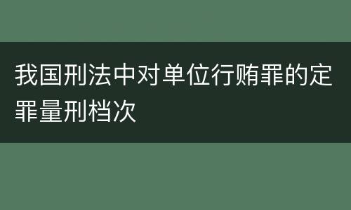 我国刑法中对单位行贿罪的定罪量刑档次
