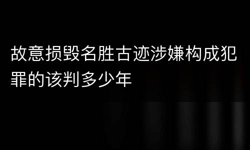 故意损毁名胜古迹涉嫌构成犯罪的该判多少年