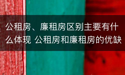 公租房、廉租房区别主要有什么体现 公租房和廉租房的优缺点