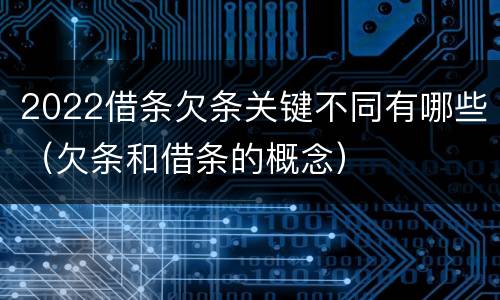 2022借条欠条关键不同有哪些（欠条和借条的概念）