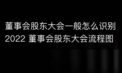 董事会股东大会一般怎么识别2022 董事会股东大会流程图