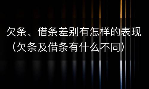 欠条、借条差别有怎样的表现（欠条及借条有什么不同）