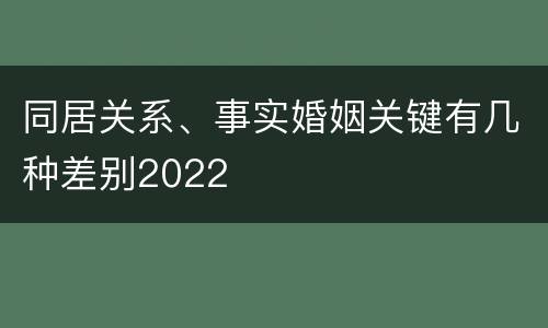 同居关系、事实婚姻关键有几种差别2022