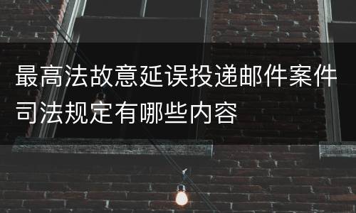 最高法故意延误投递邮件案件司法规定有哪些内容