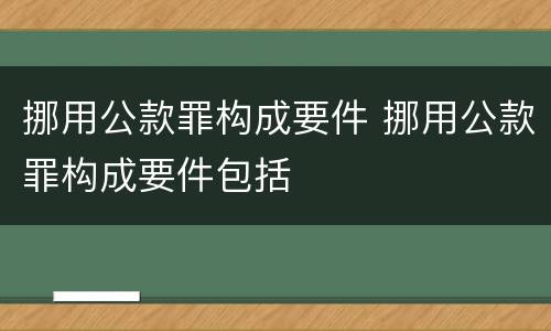 挪用公款罪构成要件 挪用公款罪构成要件包括