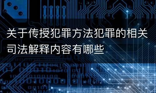 关于传授犯罪方法犯罪的相关司法解释内容有哪些