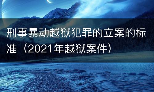 刑事暴动越狱犯罪的立案的标准（2021年越狱案件）