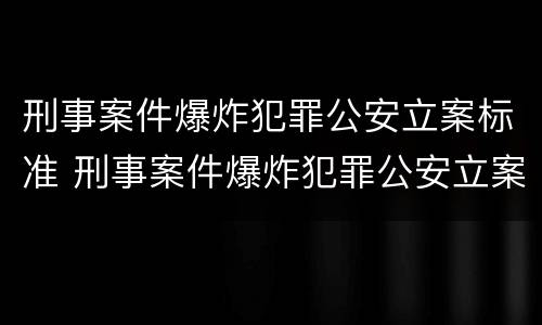 刑事案件爆炸犯罪公安立案标准 刑事案件爆炸犯罪公安立案标准是什么