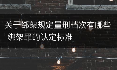 关于绑架规定量刑档次有哪些 绑架罪的认定标准