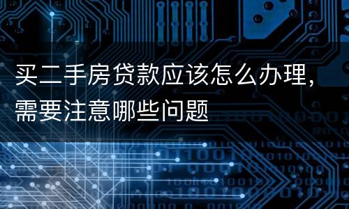买二手房贷款应该怎么办理，需要注意哪些问题