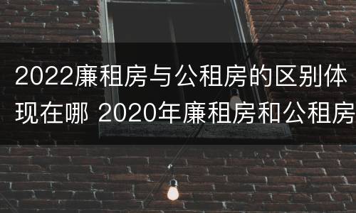 2022廉租房与公租房的区别体现在哪 2020年廉租房和公租房的区别