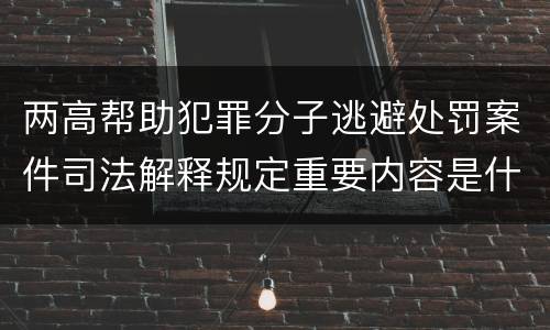 两高帮助犯罪分子逃避处罚案件司法解释规定重要内容是什么