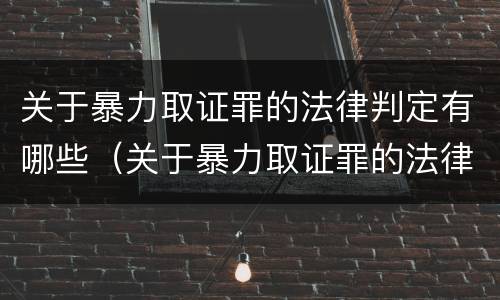 关于暴力取证罪的法律判定有哪些（关于暴力取证罪的法律判定有哪些内容）