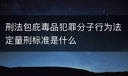刑法包庇毒品犯罪分子行为法定量刑标准是什么
