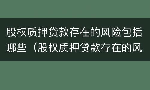 股权质押贷款存在的风险包括哪些（股权质押贷款存在的风险包括哪些方面）