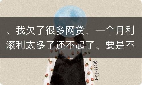 、我欠了很多网贷，一个月利滚利太多了还不起了、要是不还会有什么后果