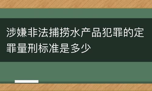 涉嫌非法捕捞水产品犯罪的定罪量刑标准是多少