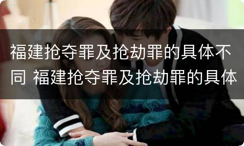福建抢夺罪及抢劫罪的具体不同 福建抢夺罪及抢劫罪的具体不同行为