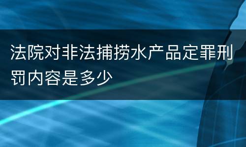法院对非法捕捞水产品定罪刑罚内容是多少