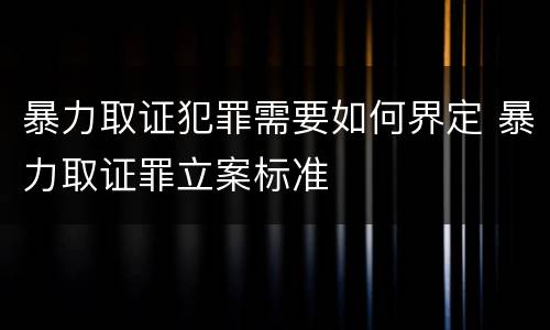 暴力取证犯罪需要如何界定 暴力取证罪立案标准