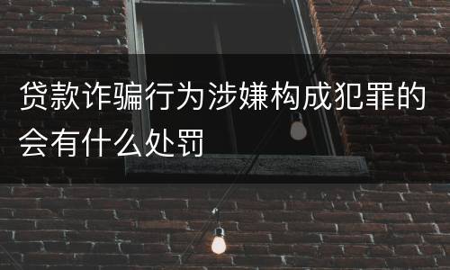 贷款诈骗行为涉嫌构成犯罪的会有什么处罚