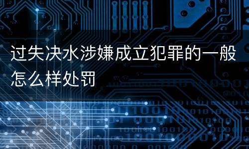 过失决水涉嫌成立犯罪的一般怎么样处罚