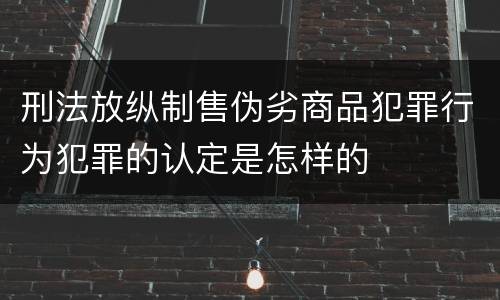 刑法放纵制售伪劣商品犯罪行为犯罪的认定是怎样的