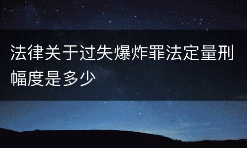 法律关于过失爆炸罪法定量刑幅度是多少