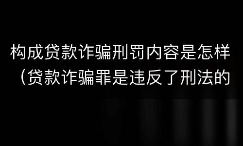 构成贷款诈骗刑罚内容是怎样（贷款诈骗罪是违反了刑法的哪一条）