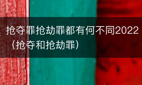 抢夺罪抢劫罪都有何不同2022（抢夺和抢劫罪）