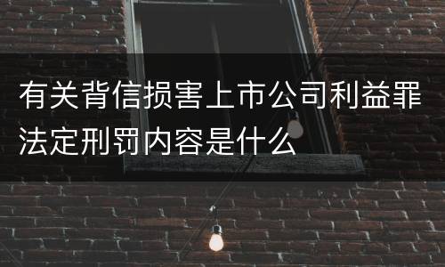有关背信损害上市公司利益罪法定刑罚内容是什么