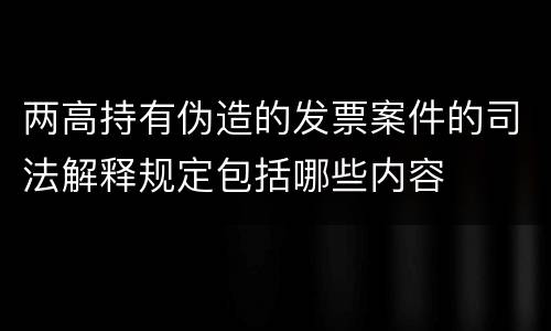 两高持有伪造的发票案件的司法解释规定包括哪些内容