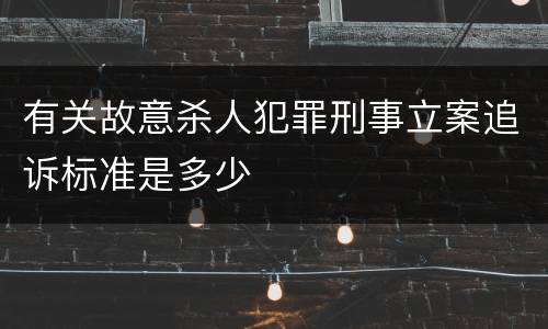 有关故意杀人犯罪刑事立案追诉标准是多少