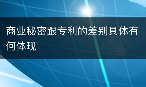 商业秘密跟专利的差别具体有何体现