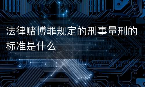 法律赌博罪规定的刑事量刑的标准是什么