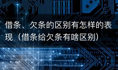借条、欠条的区别有怎样的表现（借条给欠条有啥区别）