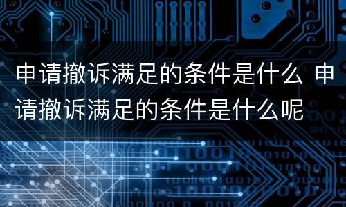 申请撤诉满足的条件是什么 申请撤诉满足的条件是什么呢