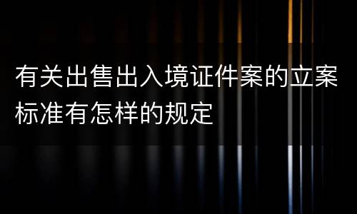 有关出售出入境证件案的立案标准有怎样的规定