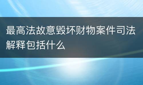 最高法故意毁坏财物案件司法解释包括什么