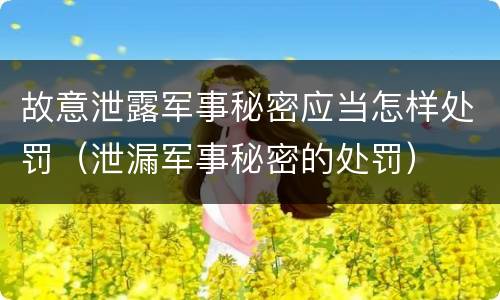 故意泄露军事秘密应当怎样处罚（泄漏军事秘密的处罚）