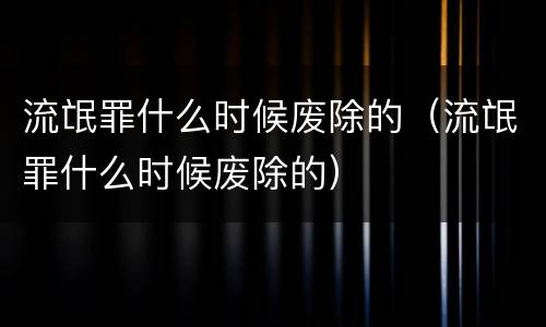 流氓罪什么时候废除的（流氓罪什么时候废除的）
