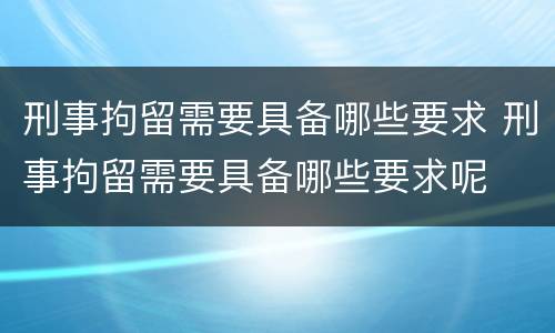 刑事拘留需要具备哪些要求 刑事拘留需要具备哪些要求呢