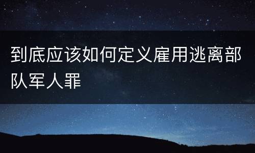 到底应该如何定义雇用逃离部队军人罪